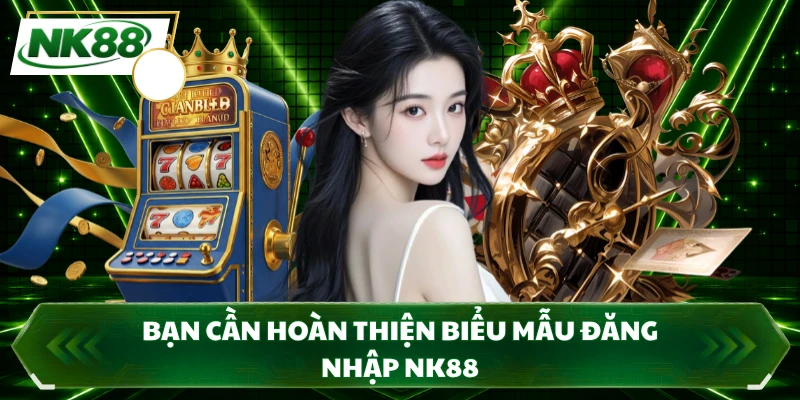 Bạn cần hoàn thiện biểu mẫu đăng nhập NK88
