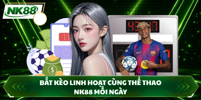 Bắt kèo linh hoạt cùng thể thao NK88 mỗi ngày