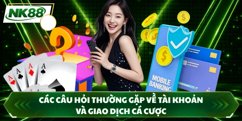 Các câu hỏi thường gặp về tài khoản và giao dịch cá cược