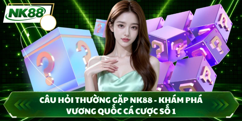Câu Hỏi Thường Gặp NK88 - Khám Phá Vương Quốc Cá Cược Số 1