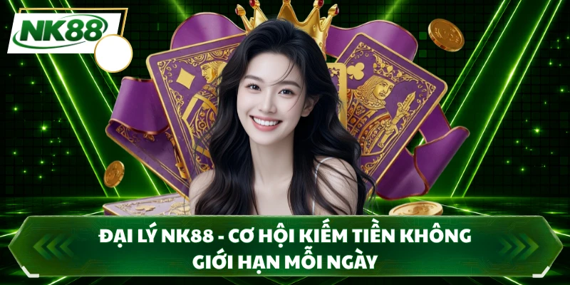 Đại Lý NK88 - Cơ Hội Kiếm Tiền Không Giới Hạn Mỗi Ngày