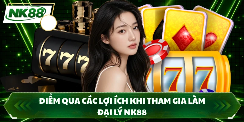 Điểm qua các lợi ích khi tham gia làm đại lý NK88