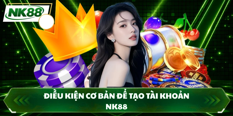 Điều kiện cơ bản để tạo tài khoản NK88