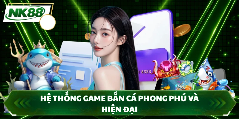 Hệ thống game bắn cá phong phú và hiện đại