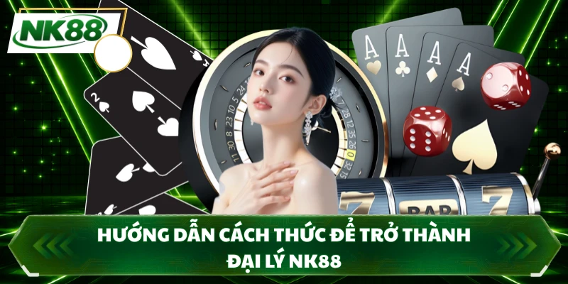 Hướng dẫn cách thức để trở thành đại lý NK88