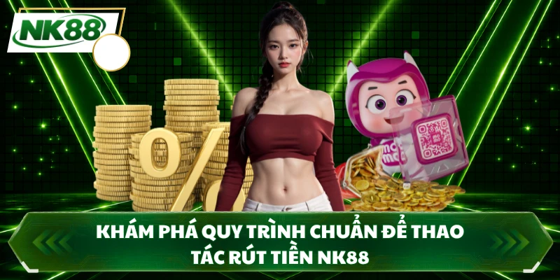 Khám phá quy trình chuẩn để thao tác rút tiền NK88