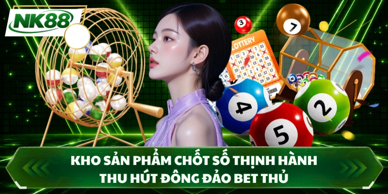 Kho sản phẩm chốt số thịnh hành thu hút đông đảo bet thủ