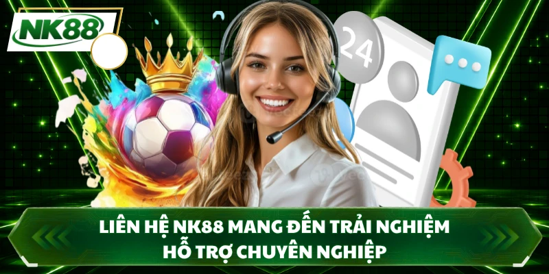 Liên hệ NK88 mang đến trải nghiệm hỗ trợ chuyên nghiệp