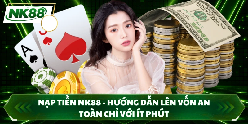 Nạp Tiền NK88 - Hướng Dẫn Lên Vốn An Toàn Chỉ Với Ít Phút