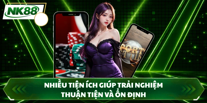 Nhiều tiện ích giúp trải nghiệm thuận tiện và ổn định
