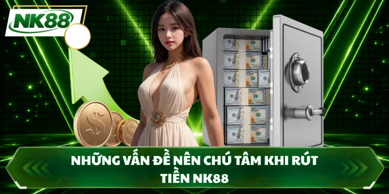 Những vấn đề nên chú tâm khi rút tiền NK88