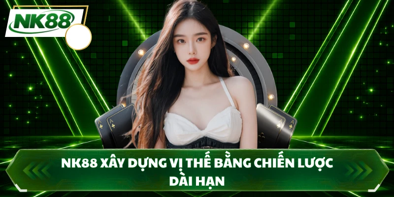 NK88 xây dựng vị thế bằng chiến lược dài hạn