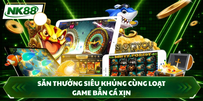 Săn thưởng siêu khủng cùng loạt game bắn cá xịn