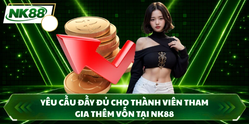 Yêu cầu đầy đủ cho thành viên tham gia thêm vốn tại NK88